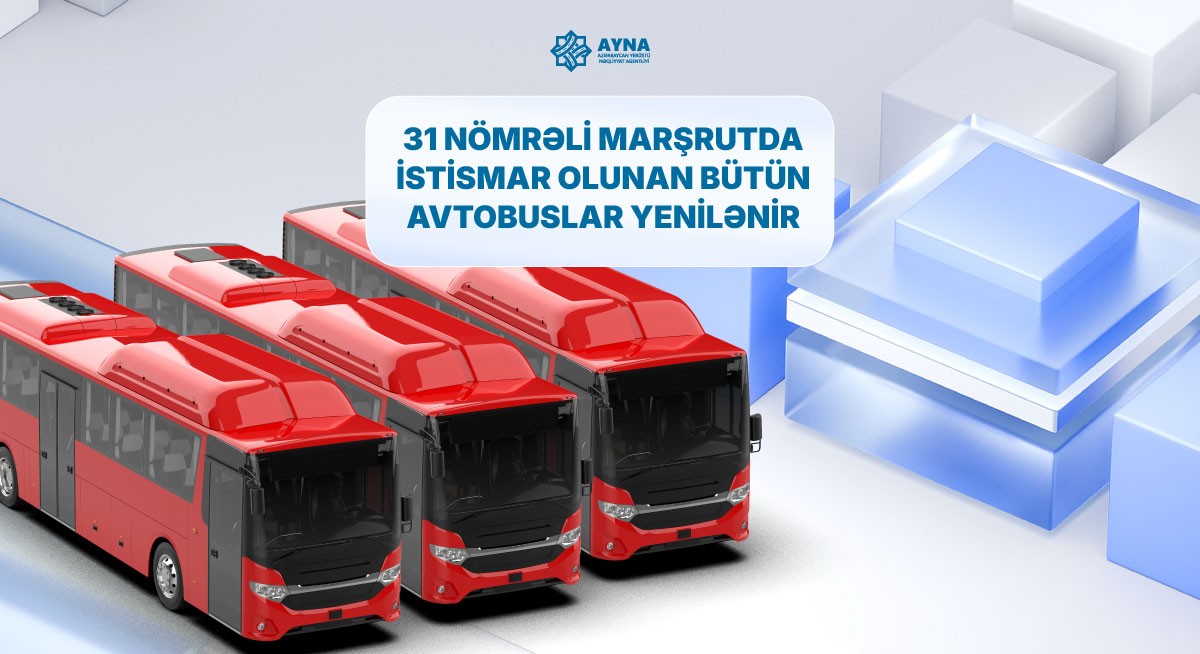 31 nömrəli marşrutda istismar olunan bütün avtobuslar yenilənir