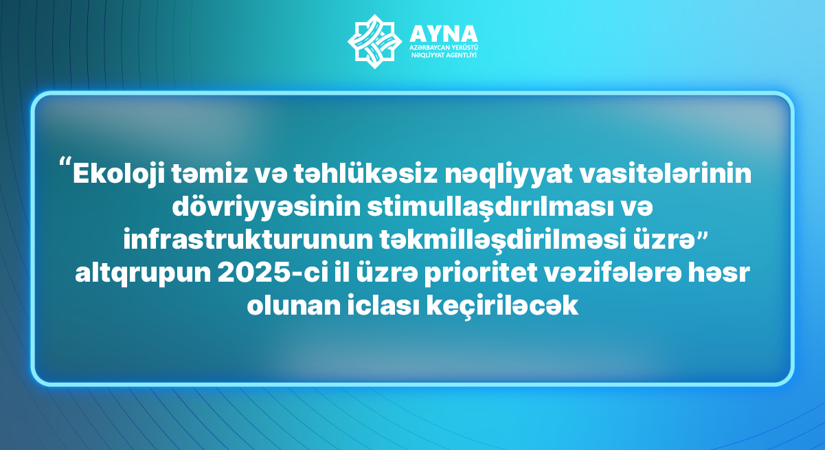 “Ekoloji təmiz və təhlükəsiz nəqliyyat vasitələrinin dövriyyəsinin stimullaşdırılması və infrastrukturunun təkmilləşdirilməsi üzrə” altqrupun 2025-ci il üzrə prioritet vəzifələrə həsr olunan iclası keçiriləcək