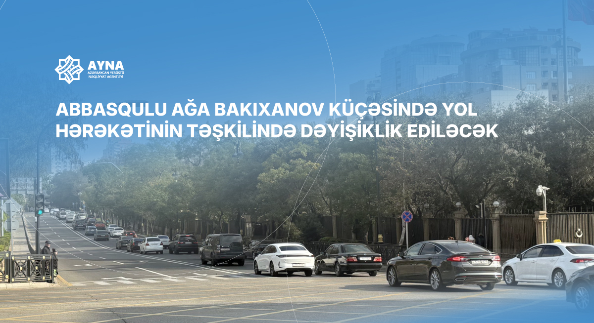 Abbasqulu ağa Bakıxanov küçəsində yol hərəkətinin təşkilində dəyişiklik ediləcək
